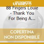 88 Fingers Louie - Thank You For Being A Friend
