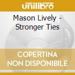 Mason Lively - Stronger Ties cd musicale di Mason Lively