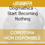 Dogmathica - Start Becoming Nothing cd