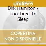 Dirk Hamilton - Too Tired To Sleep cd musicale di Dirk Hamilton