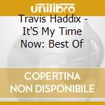 Travis Haddix - It'S My Time Now: Best Of cd musicale di Travis Haddix