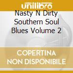 Nasty N Dirty Southern Soul Blues Volume 2 cd musicale