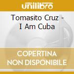Tomasito Cruz - I Am Cuba cd musicale di Tomasito Cruz