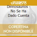 Dinnosaurios - No Se Ha Dado Cuenta cd musicale di Dinnosaurios