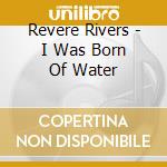 Revere Rivers - I Was Born Of Water cd