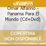 Omar Alfanno - Panama Para El Mundo (Cd+Dvd) cd musicale di Alfanno, Omar