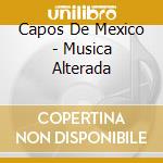 Capos De Mexico - Musica Alterada cd musicale di Capos De Mexico