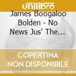 James Boogaloo Bolden - No News Jus' The Blues cd musicale di James Boogaloo Bolden