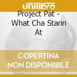 Project Pat - What Cha Starin At cd musicale di Project Pat