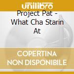 Project Pat - What Cha Starin At cd