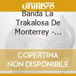 Banda La Trakalosa De Monterrey - Banda Grande De La Sultana Del Norte cd musicale di Banda La Trakalosa De Monterrey