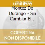 Montez De Durango - Sin Cambiar El Estilo cd musicale di Montez De Durango