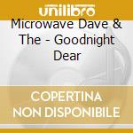 Microwave Dave & The - Goodnight Dear cd musicale di Microwave Dave & The