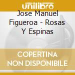 Jose Manuel Figueroa - Rosas Y Espinas cd musicale di Jose Manuel Figueroa
