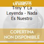 Triny Y La Leyenda - Nada Es Nuestro cd