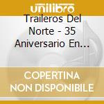 Traileros Del Norte - 35 Aniversario En Vivo Desde El Domo Care cd musicale di Traileros Del Norte
