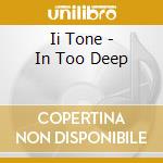 Ii Tone - In Too Deep cd