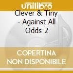 Clever & Tiny - Against All Odds 2 cd