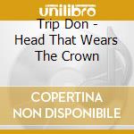 Trip Don - Head That Wears The Crown cd musicale di Trip Don