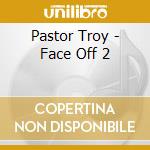 Pastor Troy - Face Off 2 cd musicale di Troy Pastor