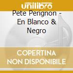 Pete Perignon - En Blanco & Negro cd musicale di Pete Perignon