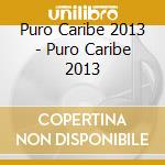 Puro Caribe 2013 - Puro Caribe 2013 cd