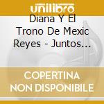 Diana Y El Trono De Mexic Reyes - Juntos Cruzando Fronteras cd