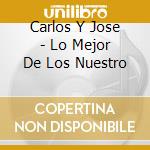 Carlos Y Jose - Lo Mejor De Los Nuestro cd musicale di Carlos Y Jose