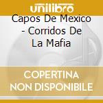 Capos De Mexico - Corridos De La Mafia cd musicale di Capos De Mexico
