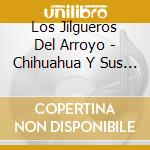 Los Jilgueros Del Arroyo - Chihuahua Y Sus Cantares cd