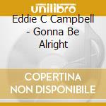 Eddie C Campbell - Gonna Be Alright cd musicale di Eddie C Campbell