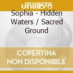 Sophia - Hidden Waters / Sacred Ground cd musicale di Sophia