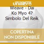 Weave - Dai Ko Myo 4? Simbolo Del Reik cd musicale di Weave