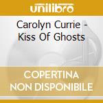 Carolyn Currie - Kiss Of Ghosts cd musicale di Carolyn Currie