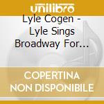 Lyle Cogen - Lyle Sings Broadway For Kids cd musicale di Lyle Cogen