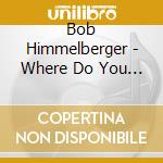 Bob Himmelberger - Where Do You Go From Here? cd musicale di Bob Himmelberger