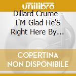 Dillard Crume - I'M Glad He'S Right Here By My Side cd musicale di Dillard Crume