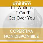 J T Watkins - I Can'T Get Over You cd