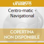 Centro-matic - Navigational cd musicale di Centro