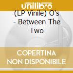 (LP Vinile) O's - Between The Two vinile