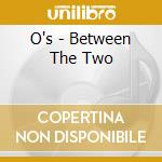 O's - Between The Two cd musicale di O's
