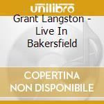 Grant Langston - Live In Bakersfield cd musicale di Grant Langston