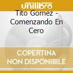 Tito Gomez - Comenzando En Cero cd musicale di Tito Gomez