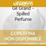 Gil Grand - Spilled Perfume cd musicale di Grand Gil