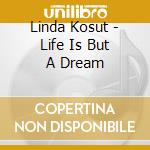 Linda Kosut - Life Is But A Dream cd musicale di Linda Kosut