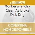 Monkeywrench - Clean As Broke Dick Dog cd musicale di Monkeywrench