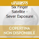 Six Finger Satellite - Sever Exposure cd