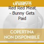 Red Red Meat - Bunny Gets Paid cd