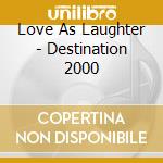 Love As Laughter - Destination 2000 cd musicale