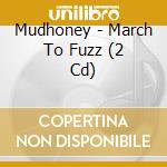 Mudhoney - March To Fuzz (2 Cd) cd musicale di MUDHONEY
